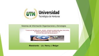 Sistemas de Información Organizaciones y Estrategias
Maestrante: Lic. Henry J. Melgar
 