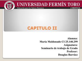 Alumna:
María Maldonado CI 25.140.299
Asignatura:
Seminario de trabajo de Grado
Profesor:
Douglas Barráez
CAPITULO II
 