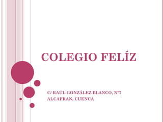 COLEGIO FELÍZ


C/ RAÚL GONZÁLEZ BLANCO, Nº7
ALCAFRAN, CUENCA
 