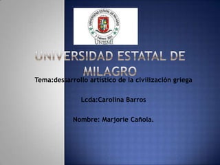 Tema:dessarrollo artístico de la civilización griega
Lcda:Carolina Barros
Nombre: Marjorie Cañola.

 