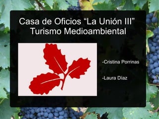 Casa de Oficios “La Unión III”
  Turismo Medioambiental


                     -Cristina Porrinas


                     -Laura Díaz
 
