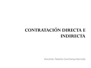 CONTRATACIÓN DIRECTA E
INDIRECTA
Docente: Natalia Canchanya Barreda
 