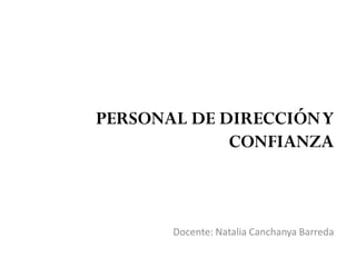 PERSONAL DE DIRECCIÓNY
CONFIANZA
Docente: Natalia Canchanya Barreda
 