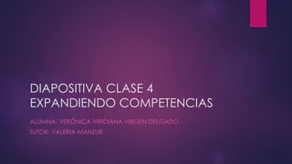 DIAPOSITIVA CLASE 4
EXPANDIENDO COMPETENCIAS
ALUMNA: VERÓNICA VIRIDIANA VIRGEN DELGADO.
TUTOR: VALERIA MANZUR.