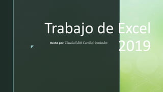 z
Trabajo de Excel
2019Hecho por: Claudia Edith Carrillo Hernández
 