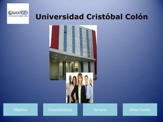Universidad Cristóbal Colón
Objetivo Características Temario Otros Cursos
 