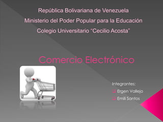 Comercio Electrónico
Integrantes:
 Ergen Vallejo
 Emili Santos
 