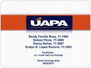 Sandy Familia Rosa, 17-1994
Nelson Pérez, 17-3009
Denny Núñez, 17-3007
Evelyn R. López Romero, 11-1583
Facilitador :
Lic. Frank Seti Inia Estrella
Santo Domingo Este
06/02/2017
 