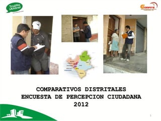 COMPARATIVOS DISTRITALES
ENCUESTA DE PERCEPCION CIUDADANA
              2012
                                   1
 
