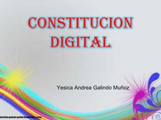 CONSTITUCION
  DIGITAL

   Yesica Andrea Galindo Muñoz
 