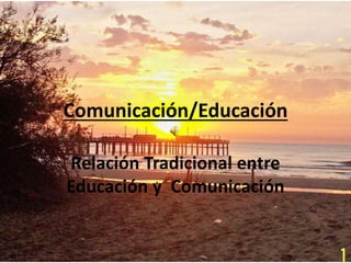 Comunicación/Educación 
Relación Tradicional entre 
Educación y Comunicación 
 