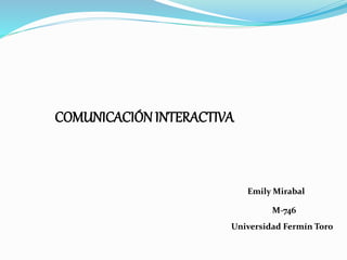COMUNICACIÓNINTERACTIVA
Emily Mirabal
M-746
Universidad Fermín Toro
 
