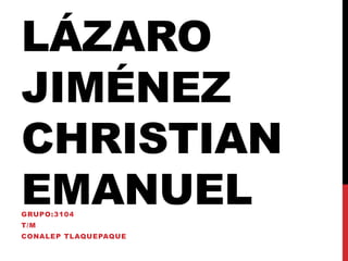 LÁZARO 
JIMÉNEZ 
CHRISTIAN 
EMANUEL 
GRUPO:3104 
T/M 
CONALEP TLAQUEPAQUE 
 