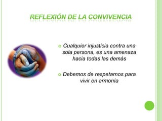    Cualquier injusticia contra una
    sola persona, es una amenaza
        hacia todas las demás

   Debemos de respetarnos para
         vivir en armonía
 