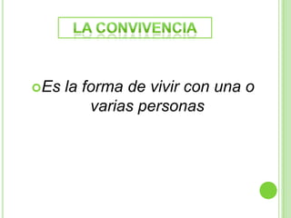 Es   la forma de vivir con una o
          varias personas
 