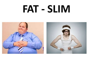 FAT - SLIM
 