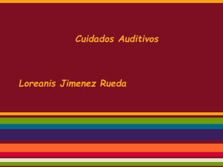 Cuidados Auditivos
Loreanis Jimenez Rueda
 