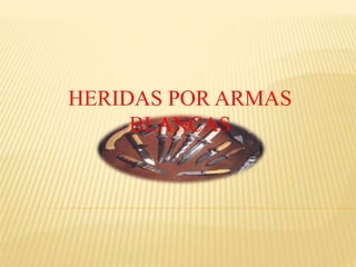 HERIDAS POR ARMAS
BLANCAS
 