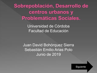 Universidad de Córdoba
Facultad de Educación
Juan David Bohórquez Sierra
Sebastián Emilio Arias Polo
Junio de 2019
Siguiente
 