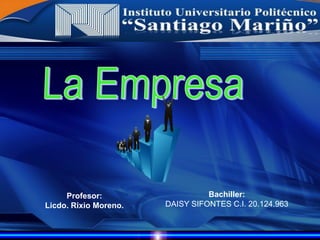 Bachiller:
DAISY SIFONTES C.I. 20.124.963
Instituto Universitario Politécnico
“Santiago Mariño”
Profesor:
Licdo. Rixio Moreno.
 