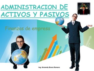 LOGO
ADMINISTRACION DE
ACTIVOS Y PASIVOS
Ing. Armando Bravo Romero
Finanzas de empresa
 