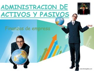 LOGO
ADMINISTRACION DE
ACTIVOS Y PASIVOS
www.themegallery.com
Finanzas de empresa
 