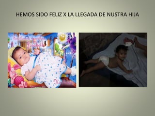 HEMOS SIDO FELIZ X LA LLEGADA DE NUSTRA HIJA
 
