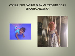 CON MUCHO CARIÑO PARA MI ESPOSITO DE SU
ESPOSITA ANGELICA
 