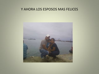 Y AHORA LOS ESPOSOS MAS FELICES
 
