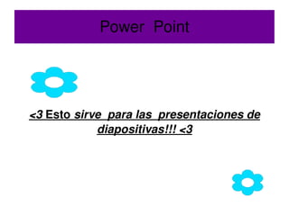 Power  Point <3  Esto  sirve  para las  presentaciones de diapositivas!!! <3 