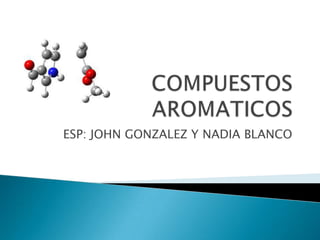 COMPUESTOS AROMATICOS ESP: JOHN GONZALEZ Y NADIA BLANCO 