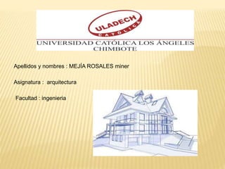Apellidos y nombres : MEJÍA ROSALES miner
Asignatura : arquitectura
Facultad : ingenieria
 