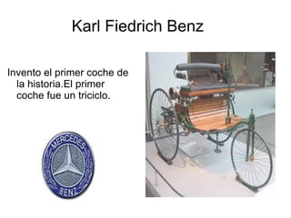 Karl Fiedrich Benz Invento el primer coche de la historia.El primer coche fue un triciclo. 