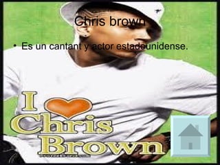 Chris brown Es un cantant y actor estadounidense.  