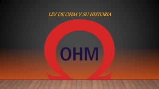 LEY DE OHM Y SU HISTORIA
 