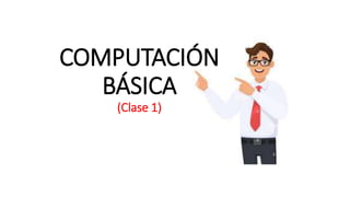 COMPUTACIÓN
BÁSICA
(Clase 1)
 