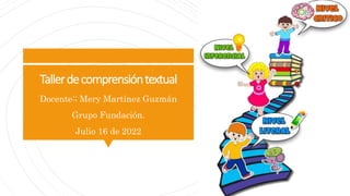 Tallerdecomprensióntextual
Docente:; Mery Martínez Guzmán
Grupo Fundación.
Julio 16 de 2022
 