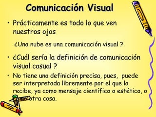 Comunicación Visual   <ul><li>Prácticamente es todo lo que ven nuestros ojos  </li></ul>¿Una  nube es una comunicación vis...