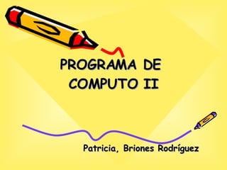 PROGRAMA DE  COMPUTO II Patricia, Briones Rodríguez 
