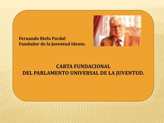 Fernando Rielo Pardal
Fundador de la Juventud Idente.

CARTA FUNDACIONAL
DEL PARLAMENTO UNIVERSAL DE LA JUVENTUD.

 