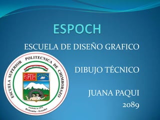 ESCUELA DE DISEÑO GRAFICO

          DIBUJO TÉCNICO

             JUANA PAQUI
                     2089
 