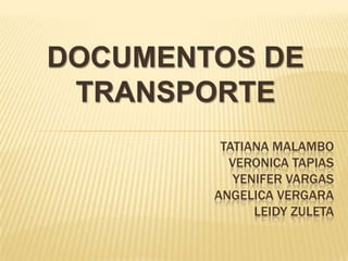DOCUMENTOS DE
TRANSPORTE
TATIANA MALAMBO
VERONICA TAPIAS
YENIFER VARGAS
ANGELICA VERGARA
LEIDY ZULETA
 