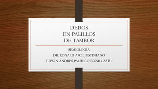 DEDOS
EN PALILLOS
DE TAMBOR
SEMIOLOGIA
DR. RONALD ARCE JUSTINIANO
EDWIN ANDRES PACHECO BONILLAS B1
 