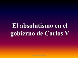 El absolutismo en el
gobierno de Carlos V
1El absolutismo de españa
 