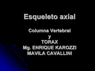Esqueleto axial
  Columna Vertebral
         y
       TORAX
Mg. ENRIQUE KAROZZI
 MAVILA CAVALLINI
 