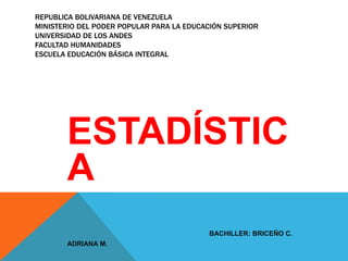 Republica bolivariana de Venezuelaministerio del poder popular para la educación superior universidad de los andes facultad humanidadesescuela educación básica integral ESTADÍSTICA BACHILLER: BRICEÑO C. ADRIANA M. 