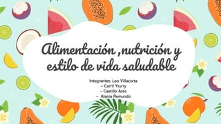 Alimentación ,nutrición y
estilo de vida saludable
Integrantes: Leo Villacorta
– Carril Yturry
– Castillo Asto
– Alania Remundo
 
