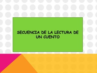 SECUENCIA DE LA LECTURA DE
UN CUENTO
 