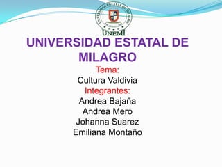 UNIVERSIDAD ESTATAL DE
MILAGRO
Tema:
Cultura Valdivia
Integrantes:
Andrea Bajaña
Andrea Mero
Johanna Suarez
Emiliana Montaño

 