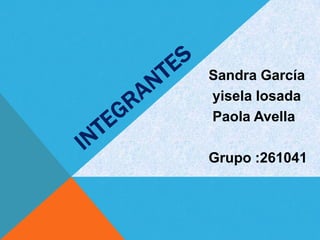Sandra García
yisela losada
Paola Avella

Grupo :261041
 